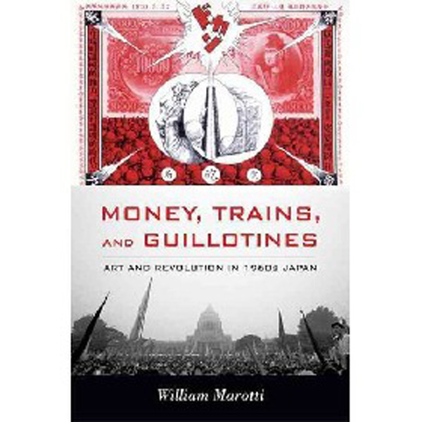 

Money, Trains, and Guillotines: Art and Revolution in 1960s Japan / Marotti William
