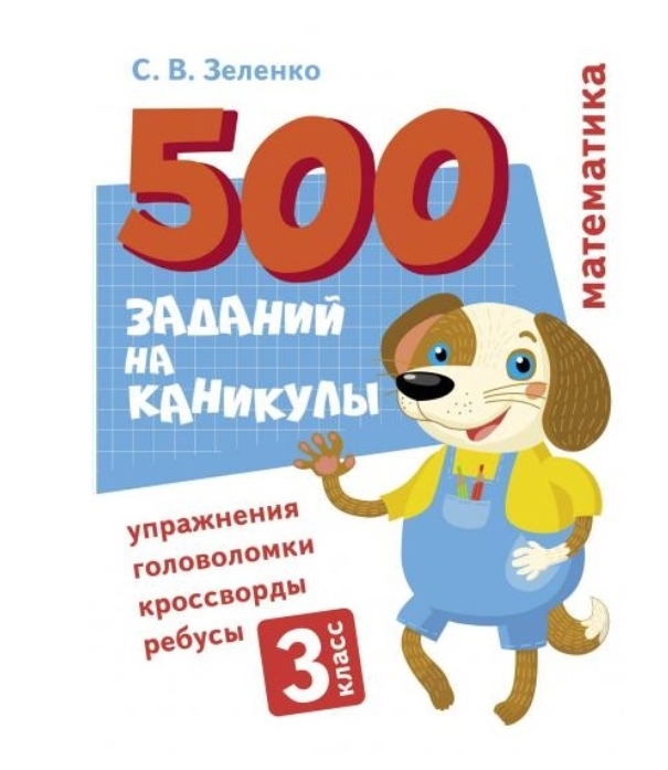 500 заданий на каникулы. 3 класс Математика. Упражнения, головоломки, ребусы, кроссворды