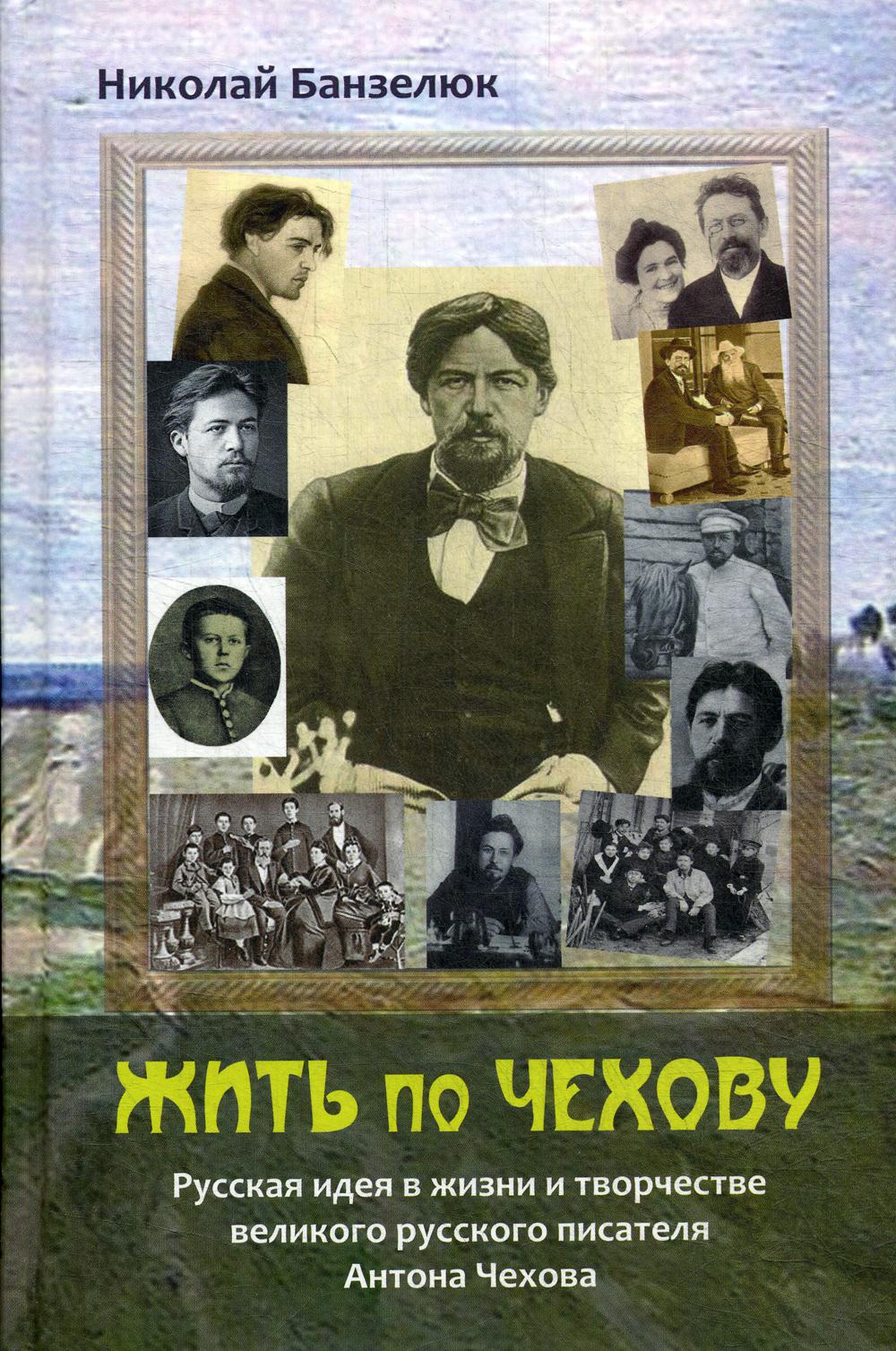 фото Книга жить по чехову. русская идея в жизни и творчестве великого писателя антона чехова