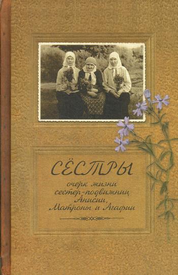 

Книга Сестры. Очерк жизни сестер - подвижниц Анисии, Матроны и Агафии, подвизавши...