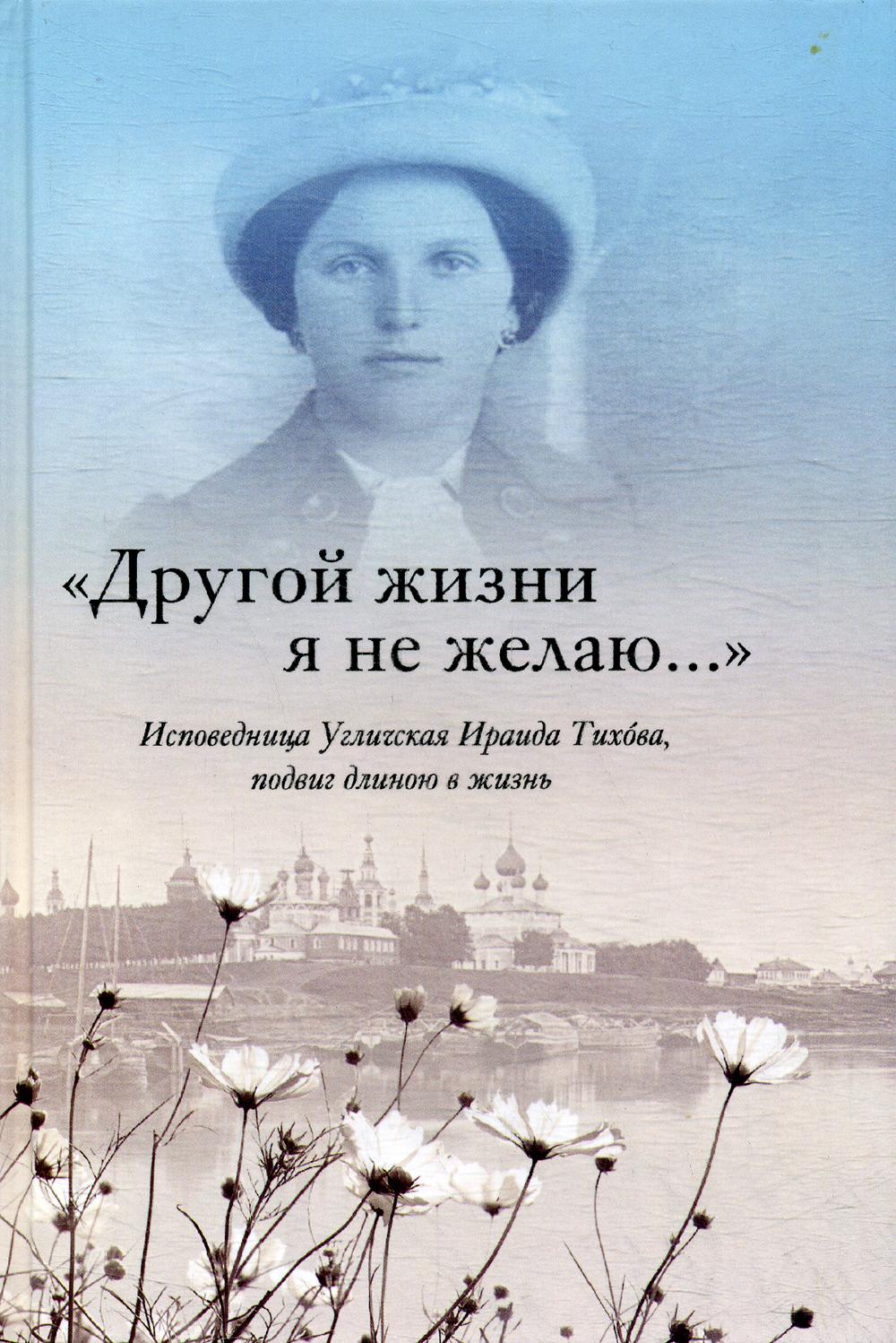 

Другой жизни я не желаю. Исповедница Угличская Ираида Тихова, подвиг длиною в жизнь