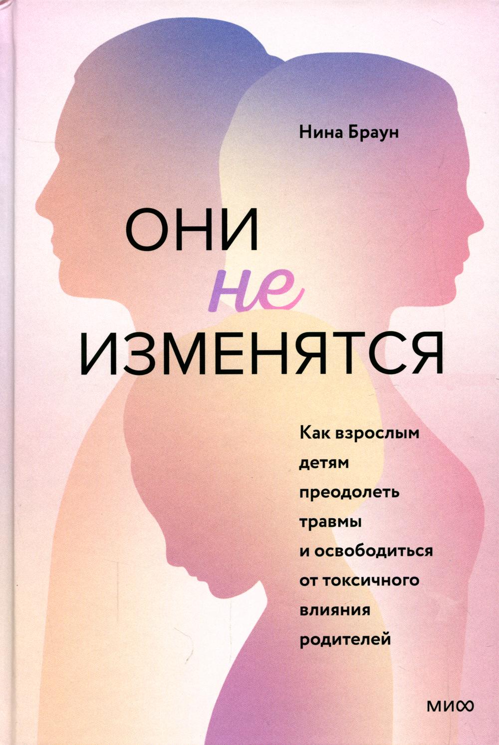 

Они не изменятся. Как взрослым детям преодолеть травмы и освободиться от токсично...