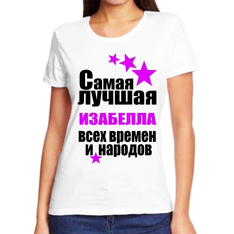 

Футболка женская белая 44 р-р самая лучшая изабелла всех времен и народов, Белый, fzh_samaya_luchshaya_Izabella_vseh_vremen_i_narodov_