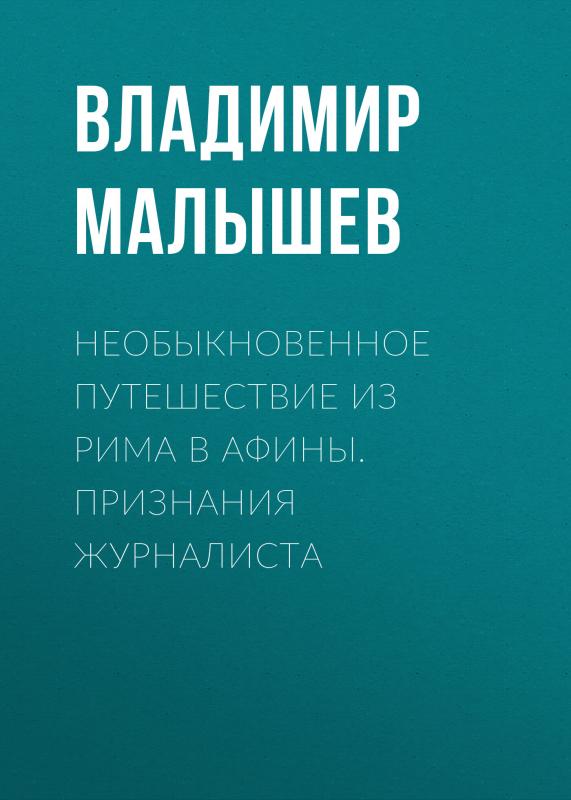 

Необыкновенное путешествие из Рима в Афины. Признания журналиста