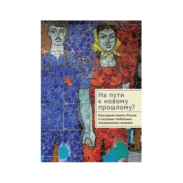 

На пути к новому прошломуКультурная память России в ситуации глобальных миграци