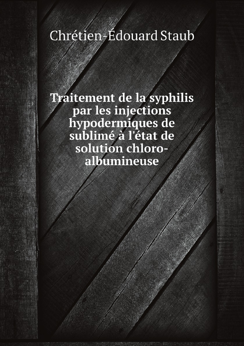 

Traitement De La Syphilis Par Les Injections Hypodermiques De Sublime A L'etat De Solution