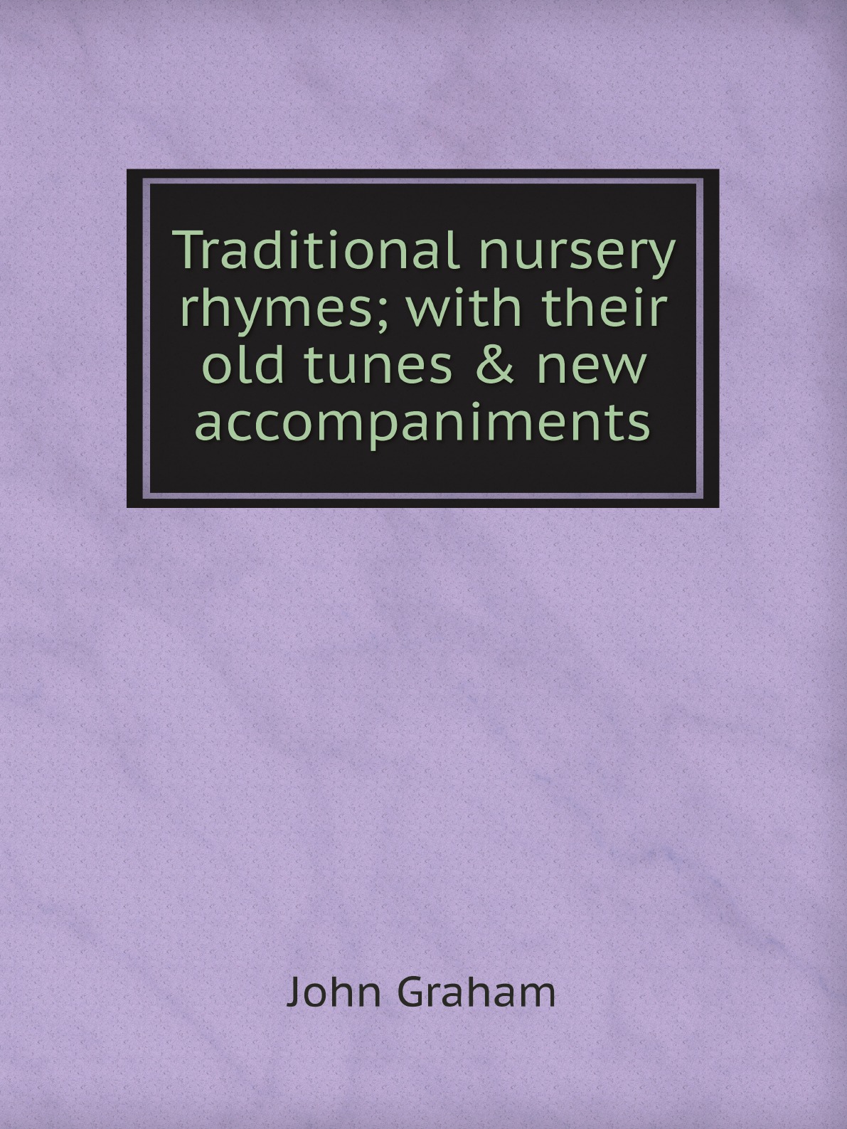 

Traditional nursery rhymes; with their old tunes & new accompaniments