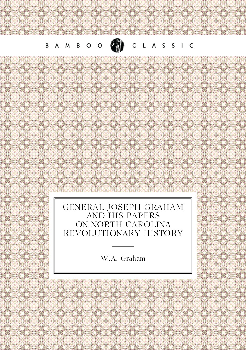 

General Joseph Graham and his papers on North Carolina Revolutionary history