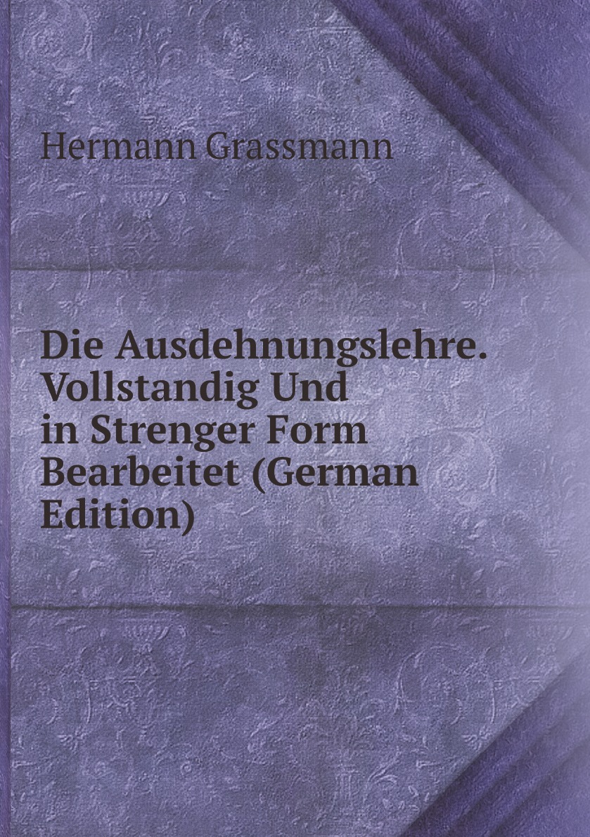 

Die Ausdehnungslehre. Vollstandig Und in Strenger Form Bearbeitet (German Edition)
