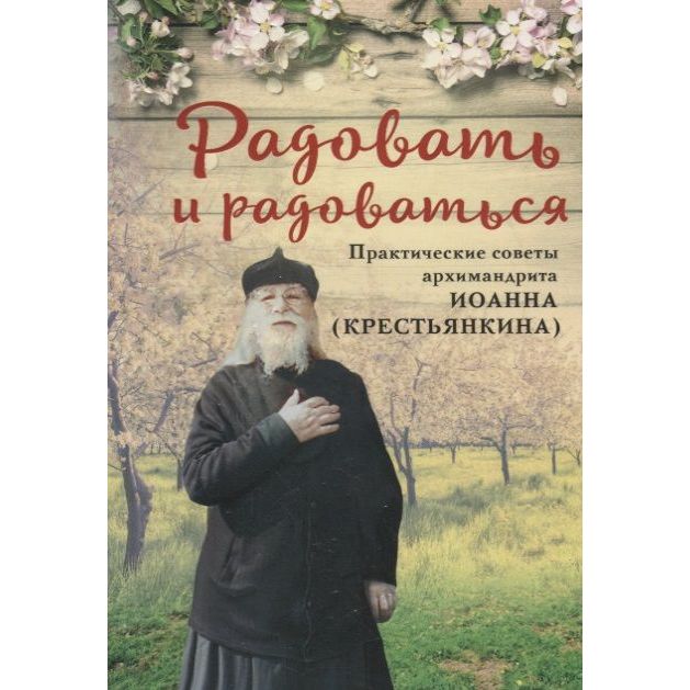 

Радовать и радоваться. Практические советы архимандрита Иоанна (Крестьянкина)