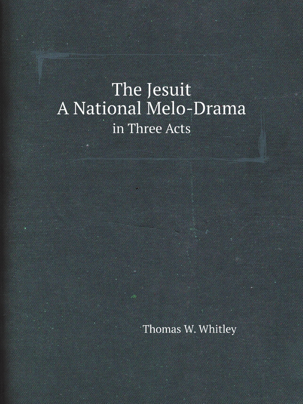 

The Jesuit:A National Melo-Drama, in Three Acts, Founded On Incidents Growing Out