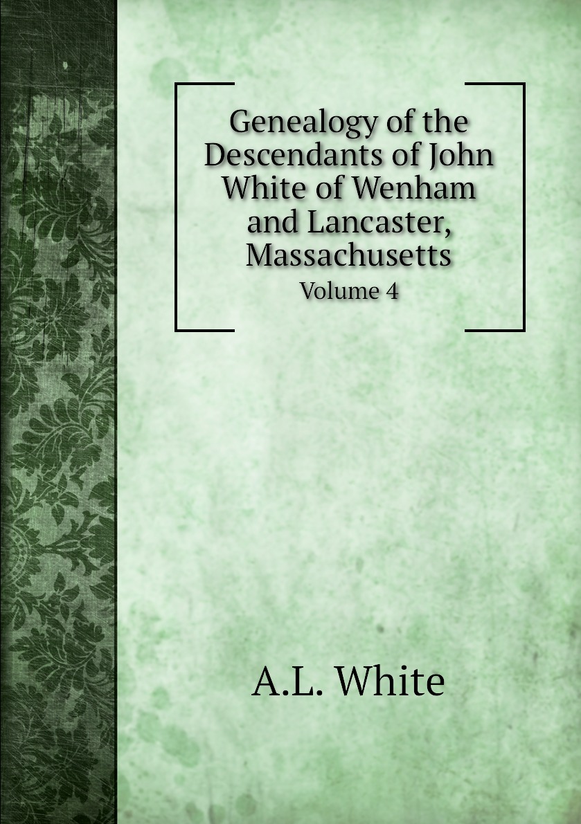 

Genealogy of the Descendants of John White of Wenham and Lancaster, Massachusetts