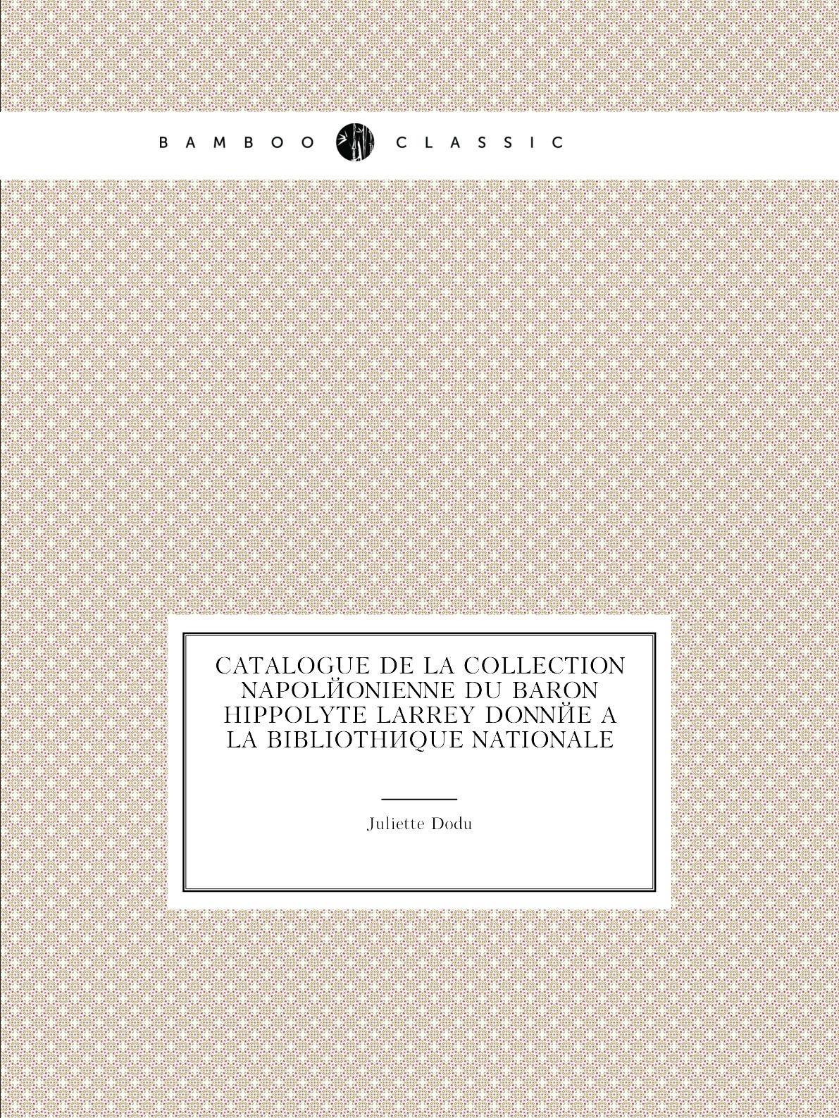 

Catalogue De La Collection Napoleonienne Du Baron Hippolyte Larrey Donnee