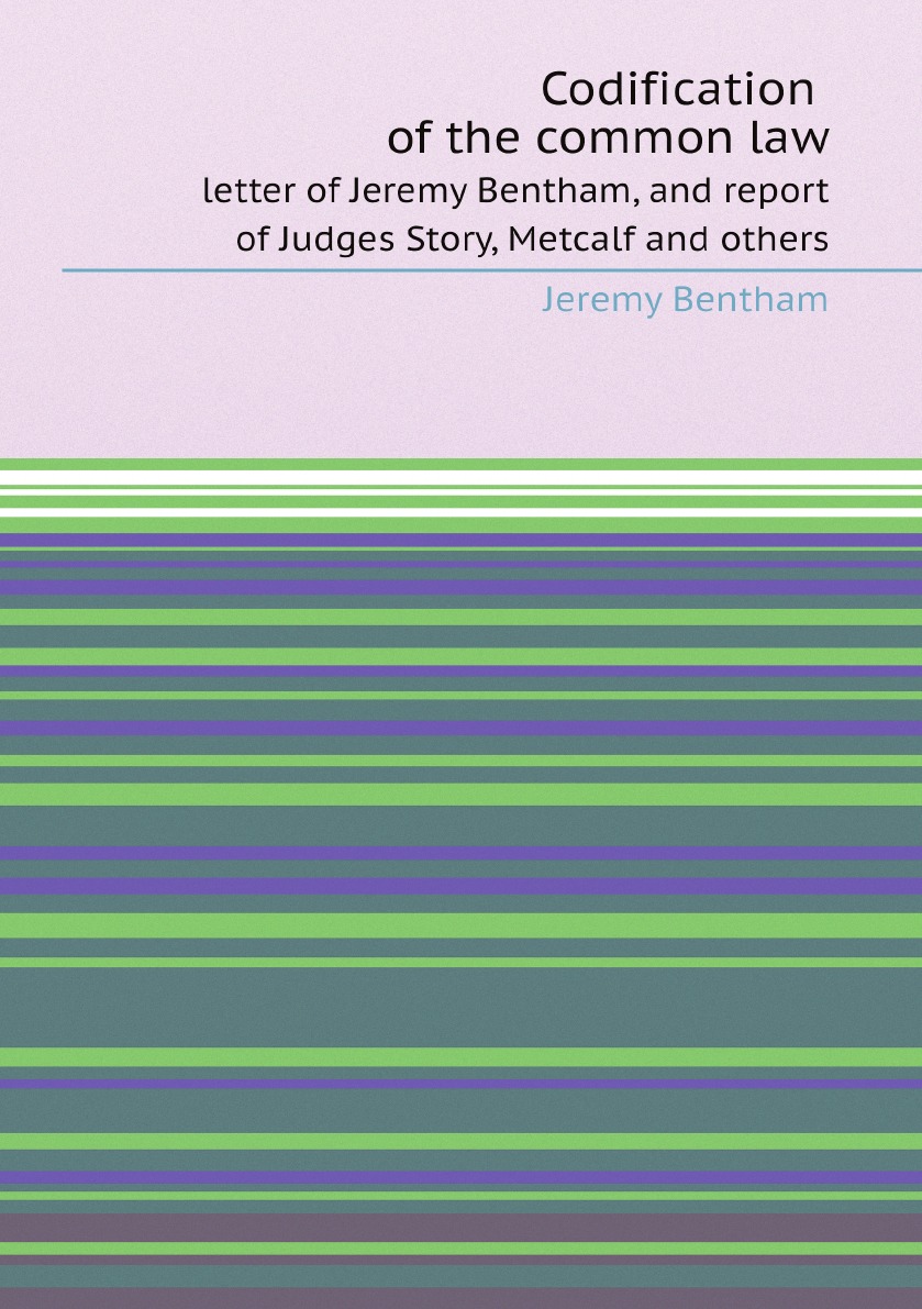 

Codification of the common law:letter of Jeremy Bentham, and report of Judges Story