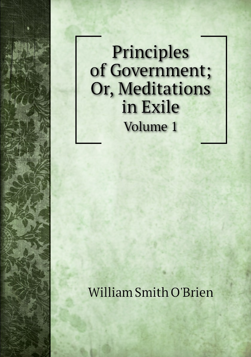 

Principles of Government; Or, Meditations in Exile