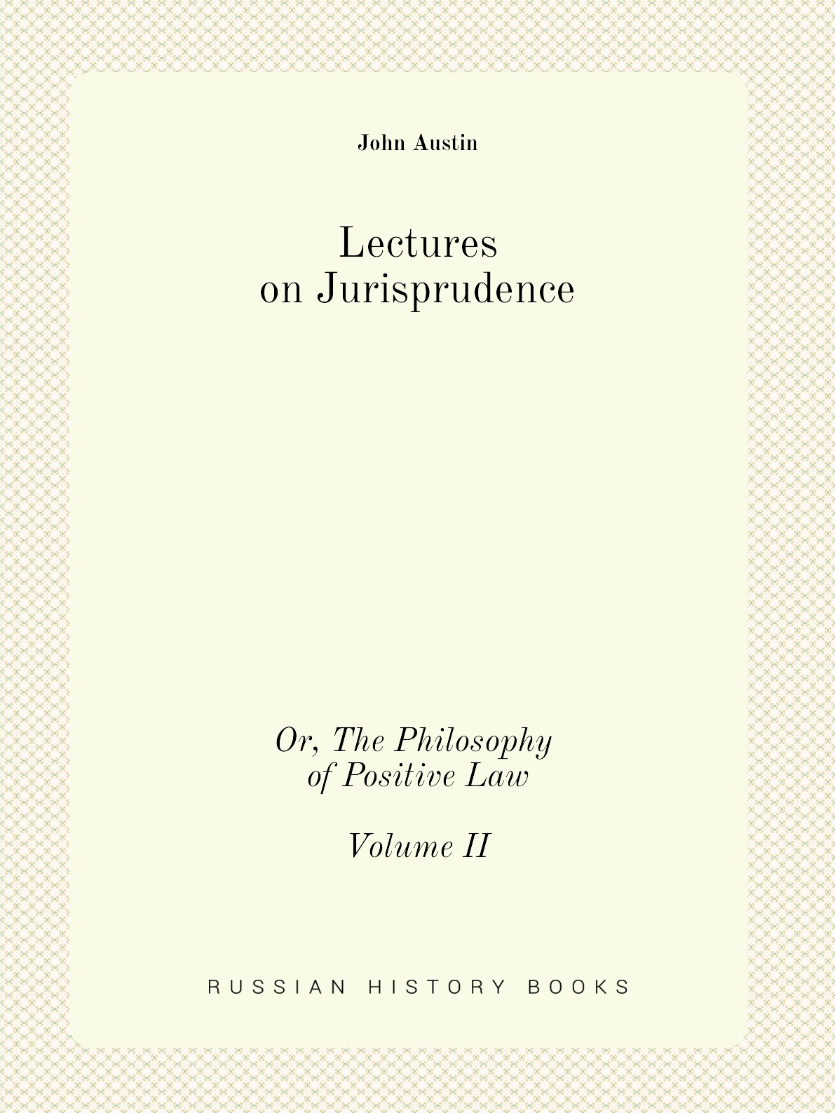 

Lectures on Jurisprudence: Or, The Philosophy of Positive Law, Volume 2 (Third Edition)