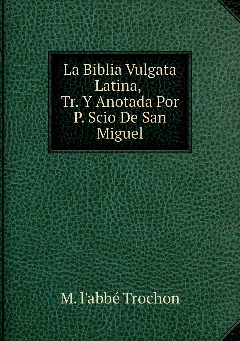 

La Biblia Vulgata Latina, Tr. Y Anotada Por P. Scio De San Miguel