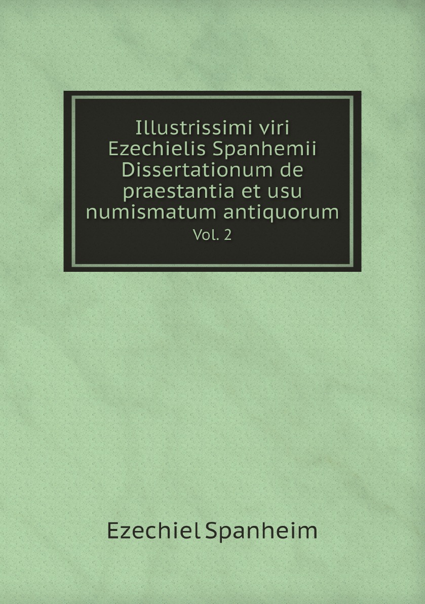 

Illustrissimi viri Ezechielis Spanhemii Dissertationum de praestantia et usu numismatum