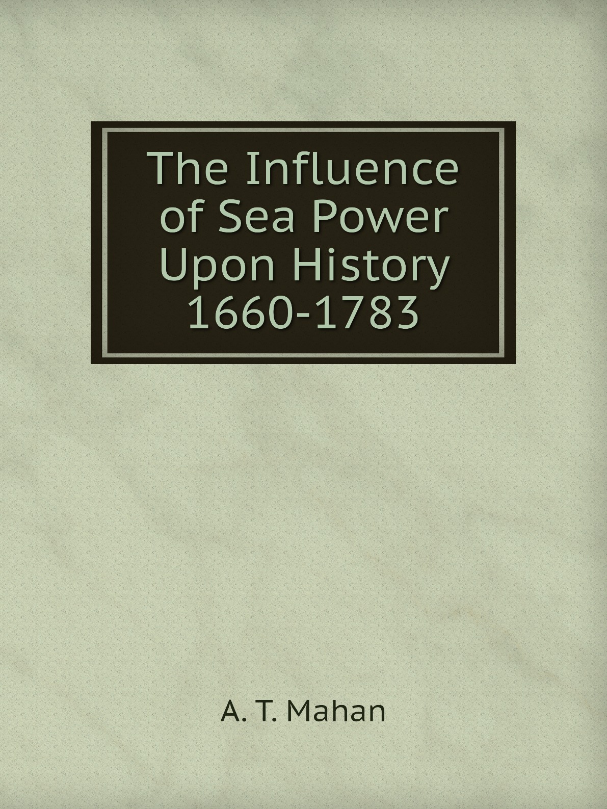 

The Influence of Sea Power Upon History 1660-1783