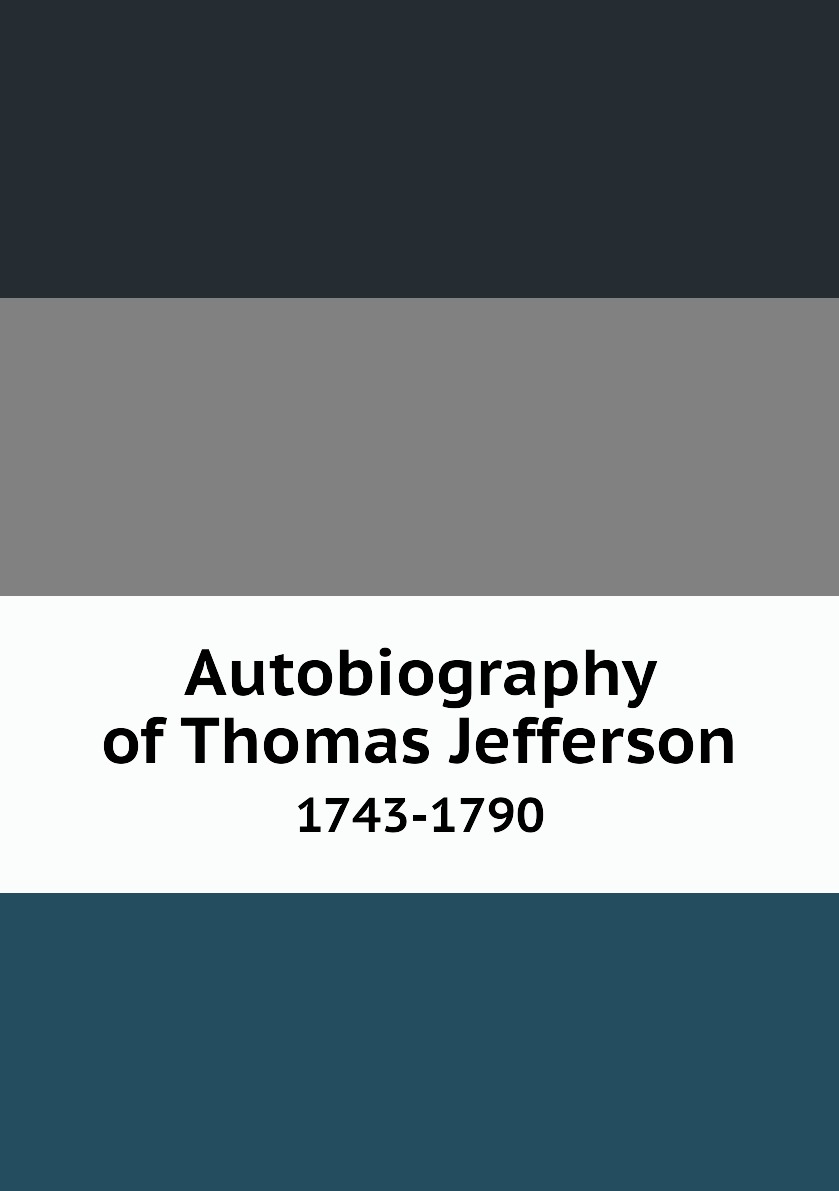 

Autobiography of Thomas Jefferson 1743-1790