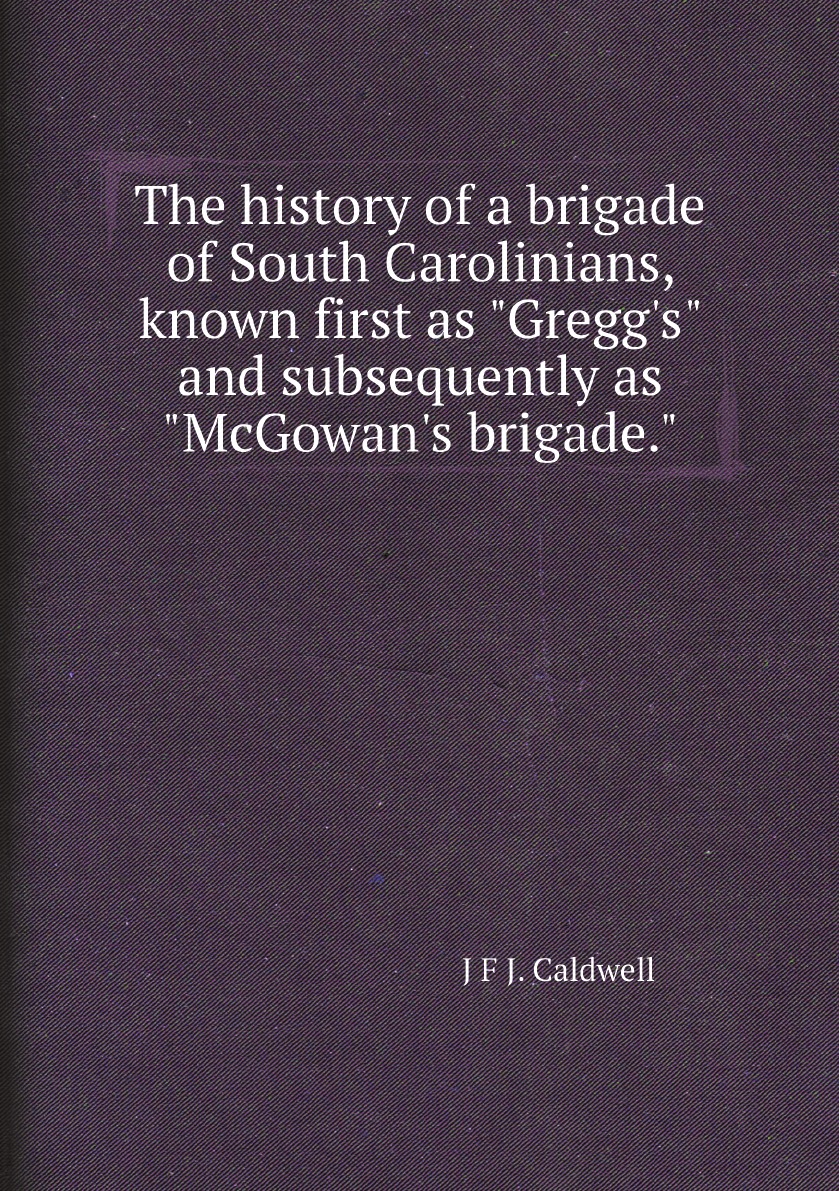 

The history of a brigade of South Carolinians, known first as Gregg's and subsequently