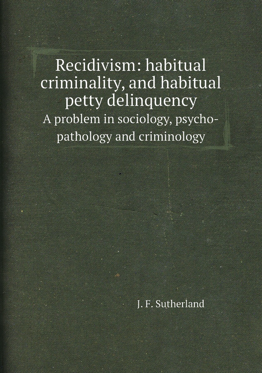 

Recidivism: habitual criminality, and habitual petty delinquency