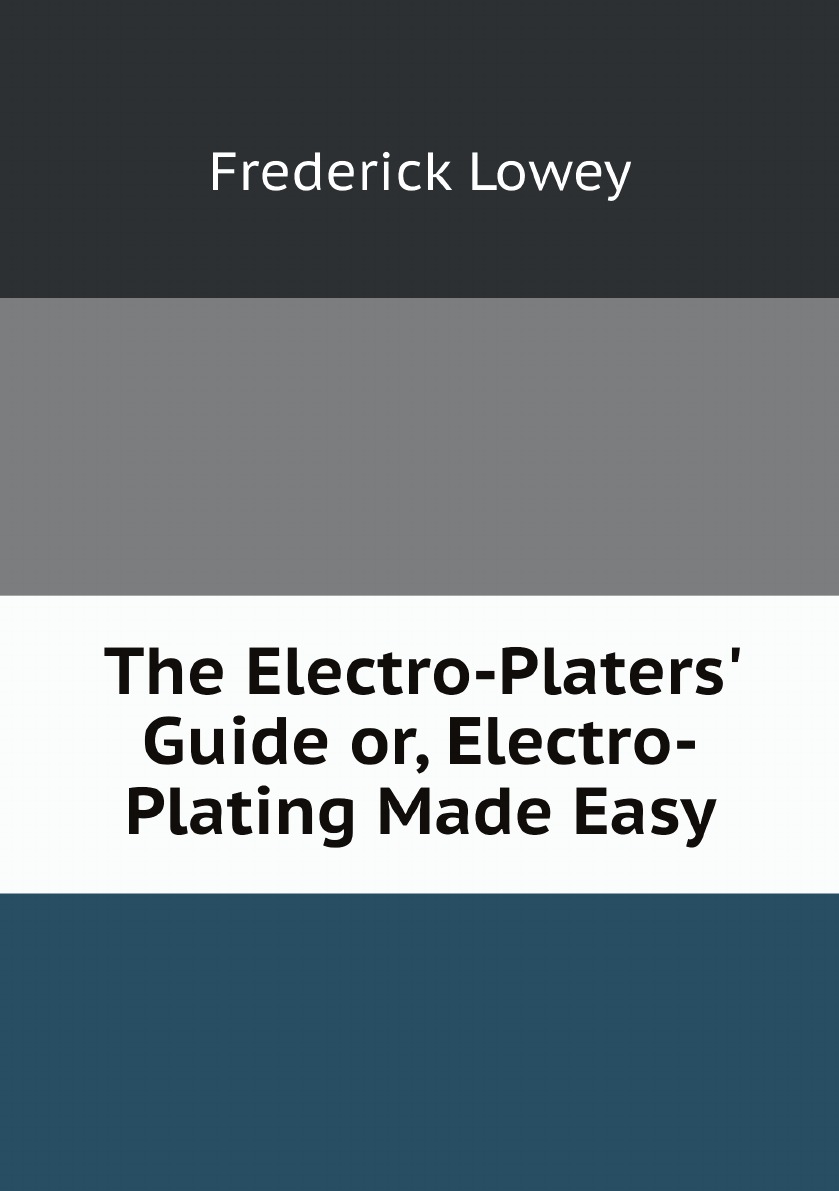 

The Electro-Platers' Guide or, Electro-Plating Made Easy