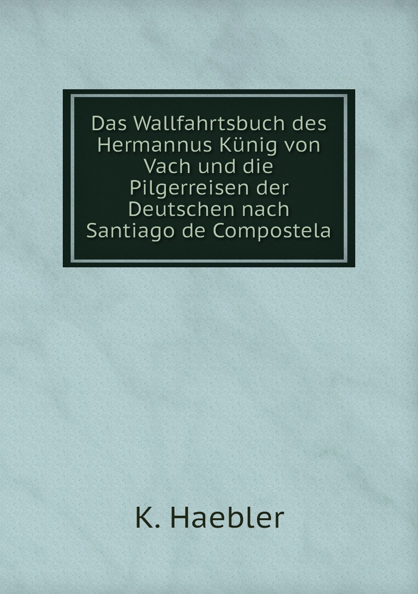 

Das Wallfahrtsbuch des Hermannus Kunig von Vach und die Pilgerreisen der Deutschen