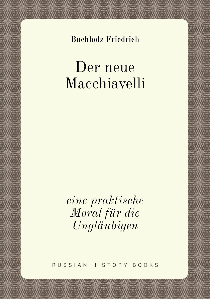 

Der neue Macchiavelli: eine praktische Moral fur die Unglaubigen