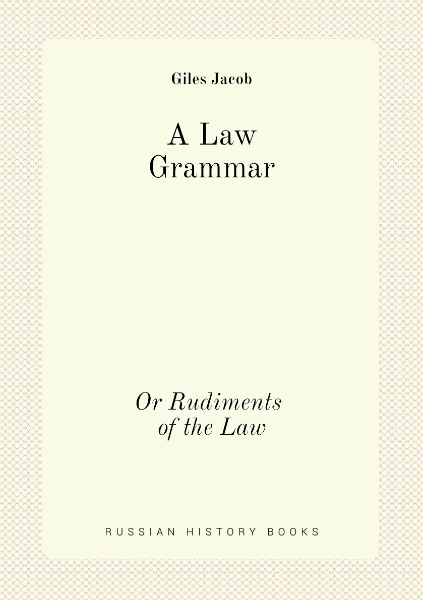 

A Law Grammar, or Rudiments of the Law