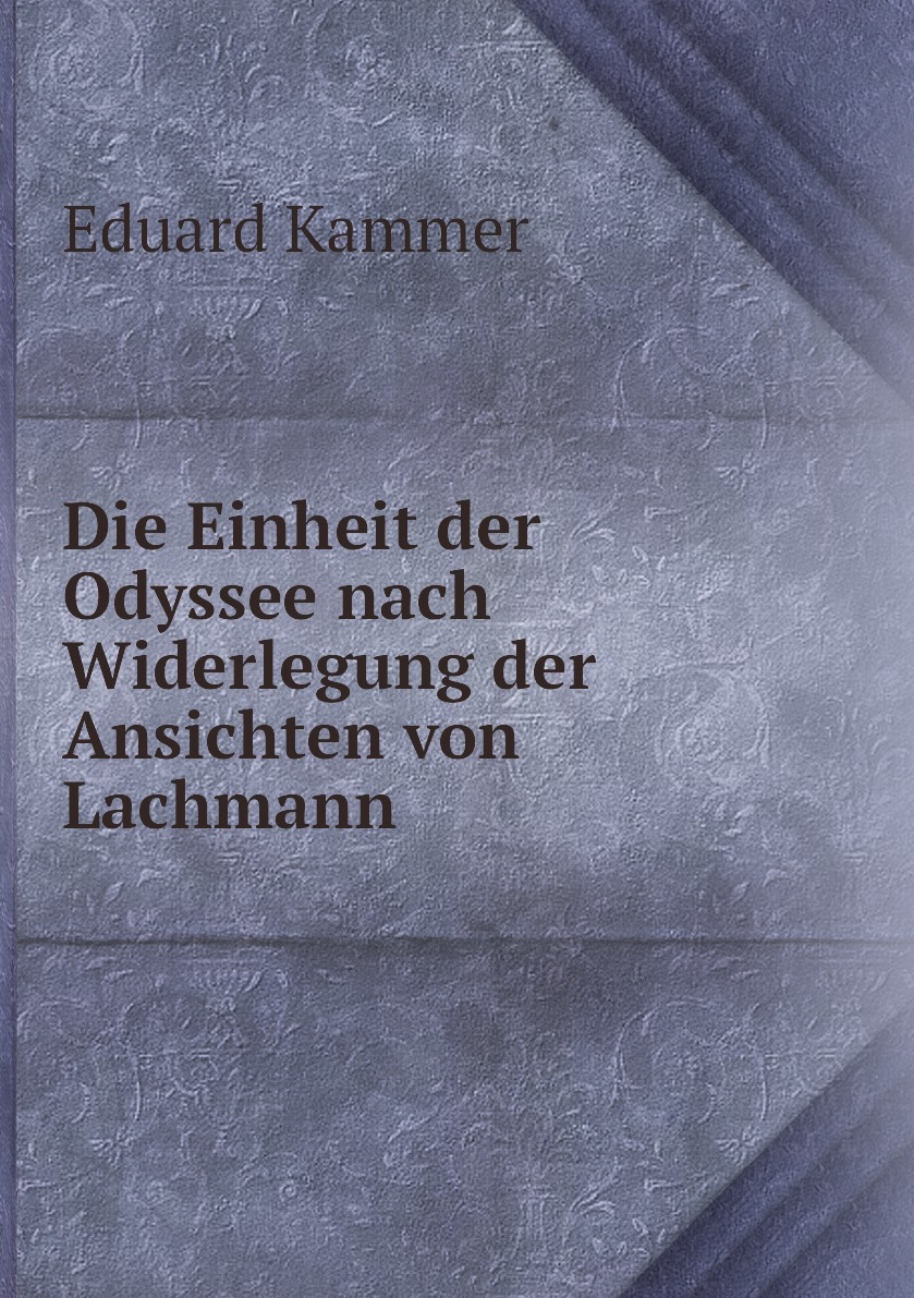 

Die Einheit der Odyssee nach Widerlegung der Ansichten von Lachmann .