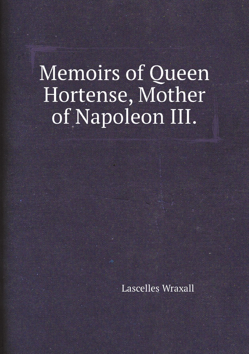 

Memoirs of Queen Hortense, Mother of Napoleon III.