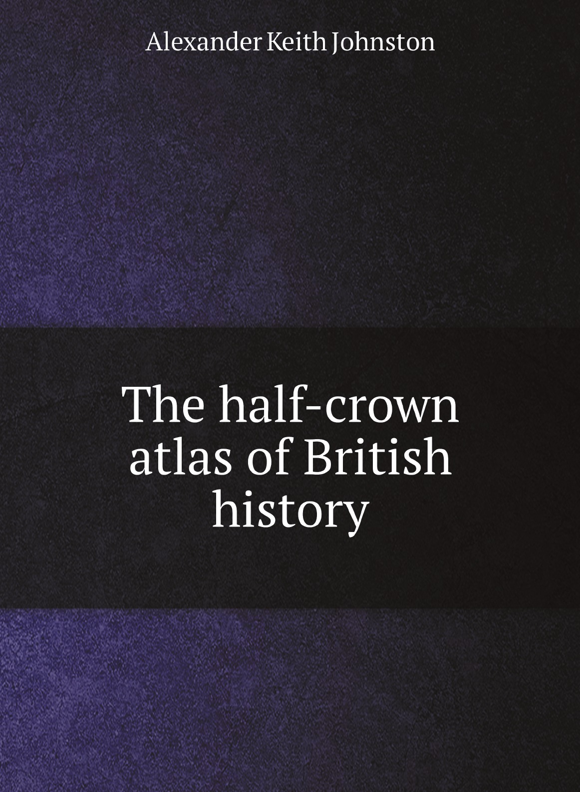 

The half-crown atlas of British history, by Keith Johnston