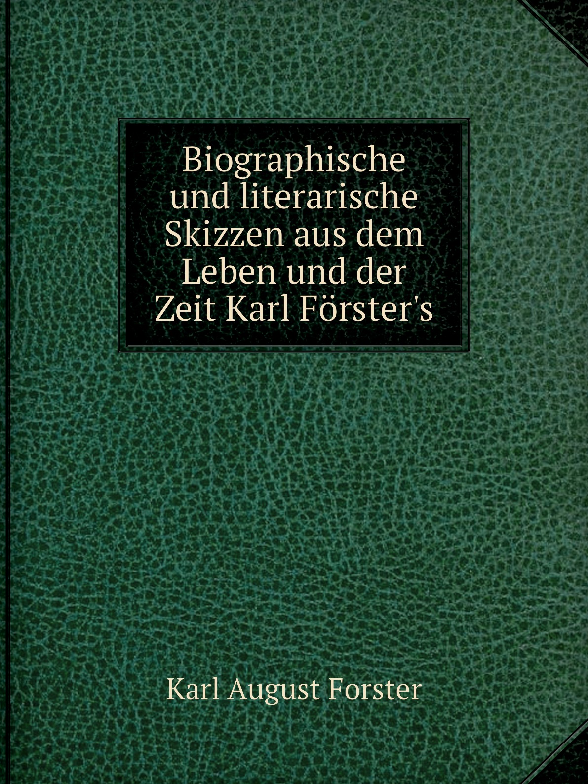 

Biographische und literarische Skizzen aus dem Leben und der Zeit Karl Forster's