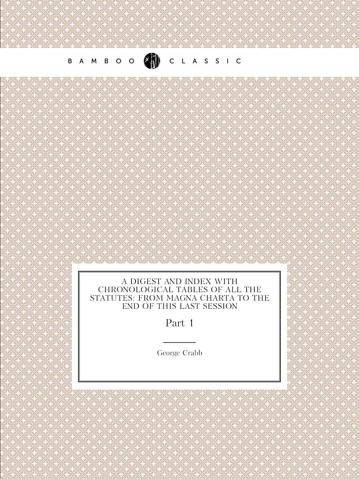 

A Digest and Index with Chronological Tables of All the Statutes:From Magna Charta