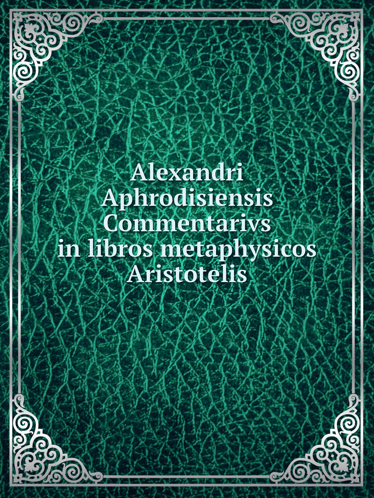 

Alexandri Aphrodisiensis Commentarivs in libros metaphysicos Aristotelis
