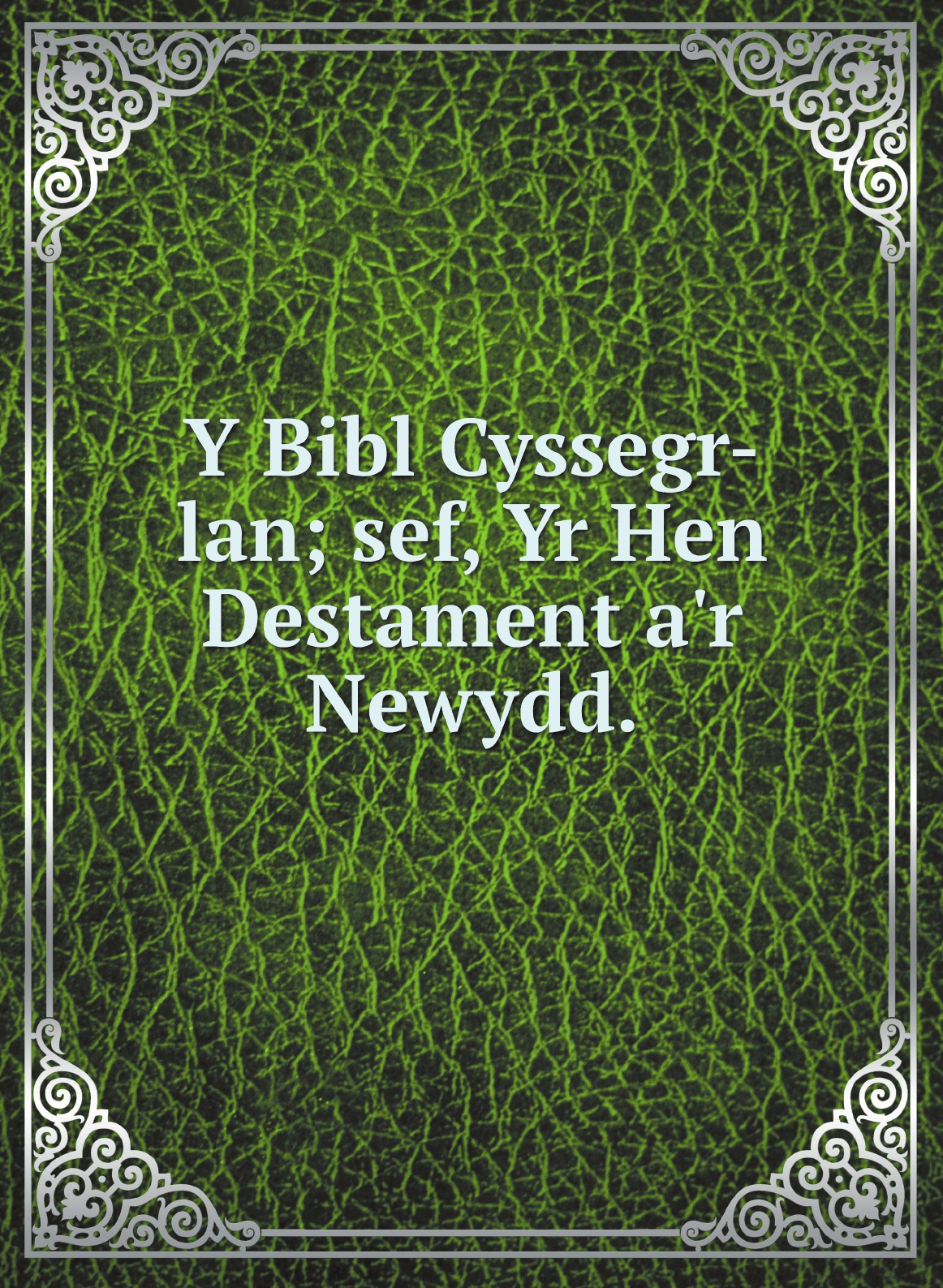 

Y Bibl Cyssegr-lan; sef, Yr Hen Destament a'r Newydd.