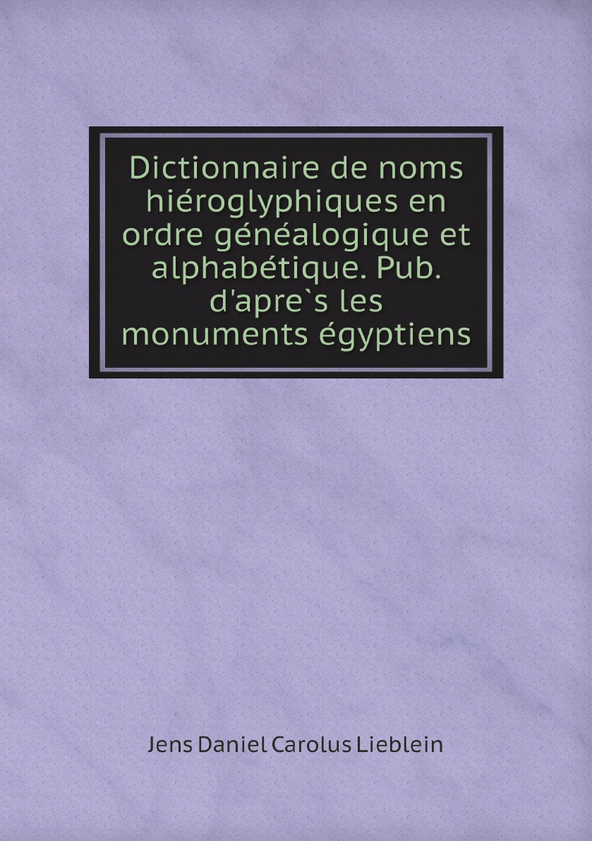 

Dictionnaire de noms hieroglyphiques en ordre genealogique et alphabetique.