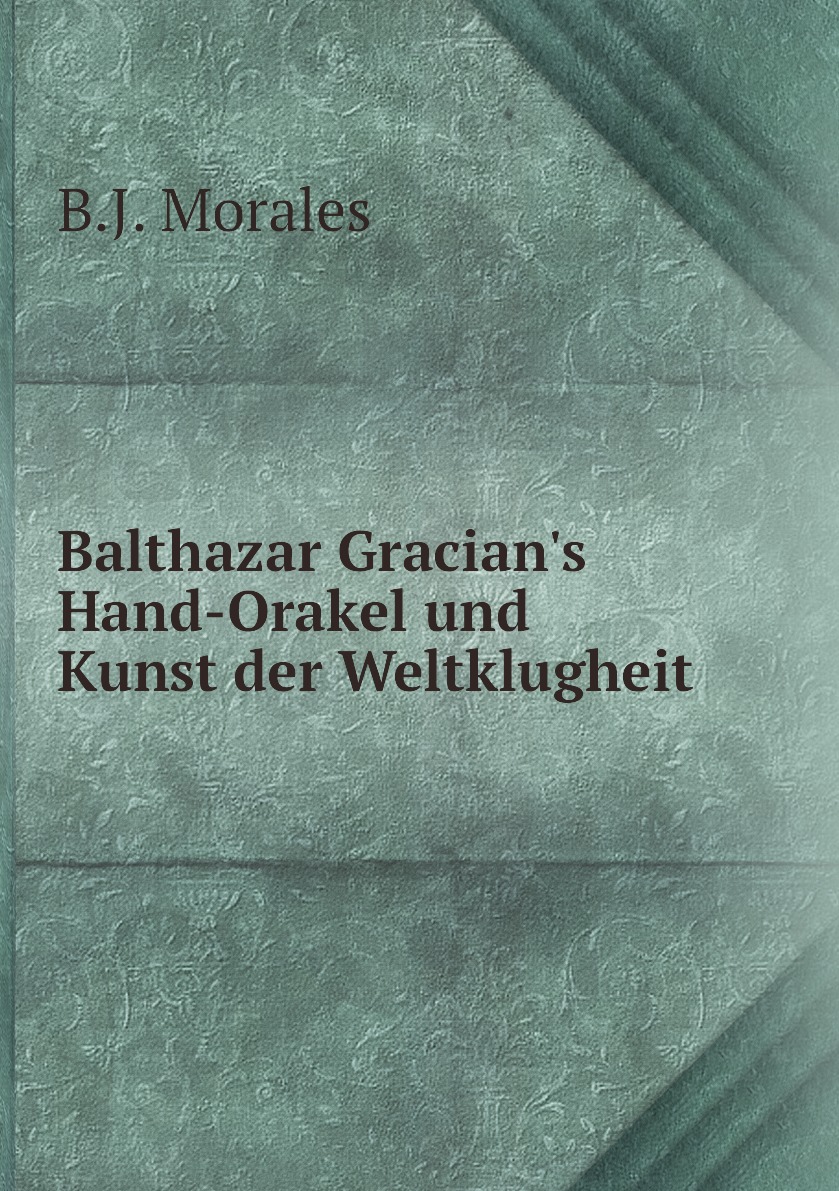 

Balthazar Gracian's Hand-Orakel und Kunst der Weltklugheit