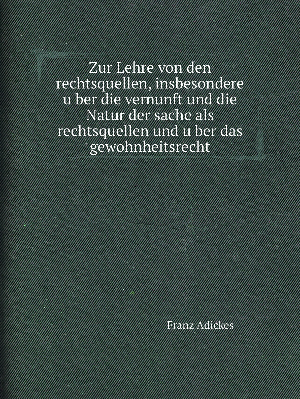 

Zur Lehre von den rechtsquellen, insbesondere uber die vernunft und die Natur der sache