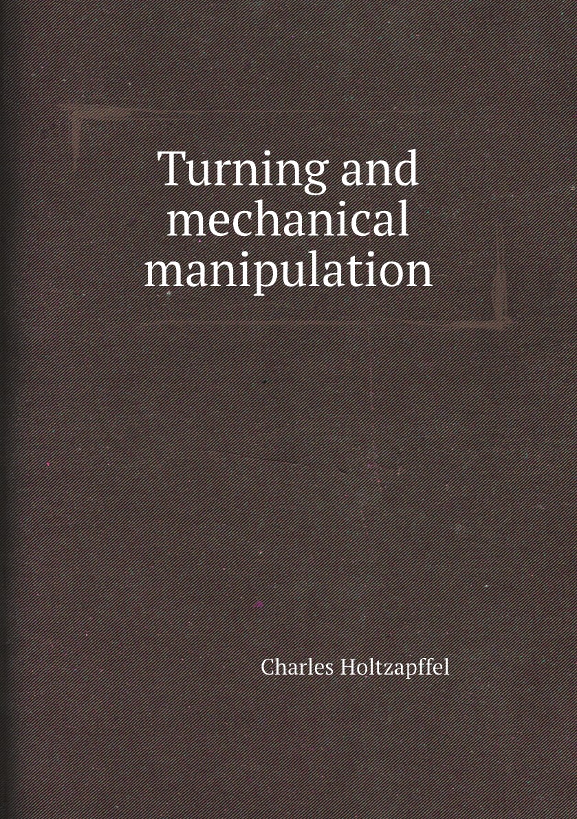 

Turning and mechanical manipulation, by C. Holtzapffel