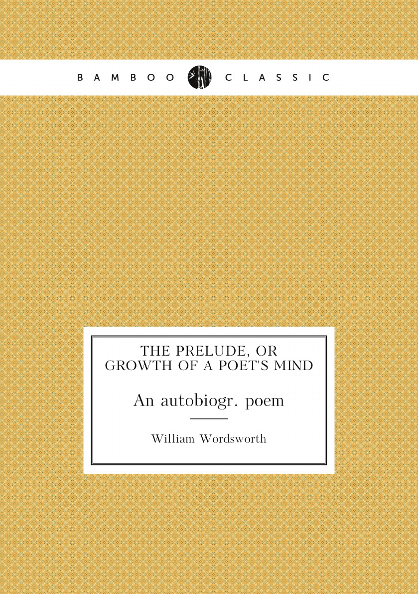 

The prelude, or growth of a poet's mind