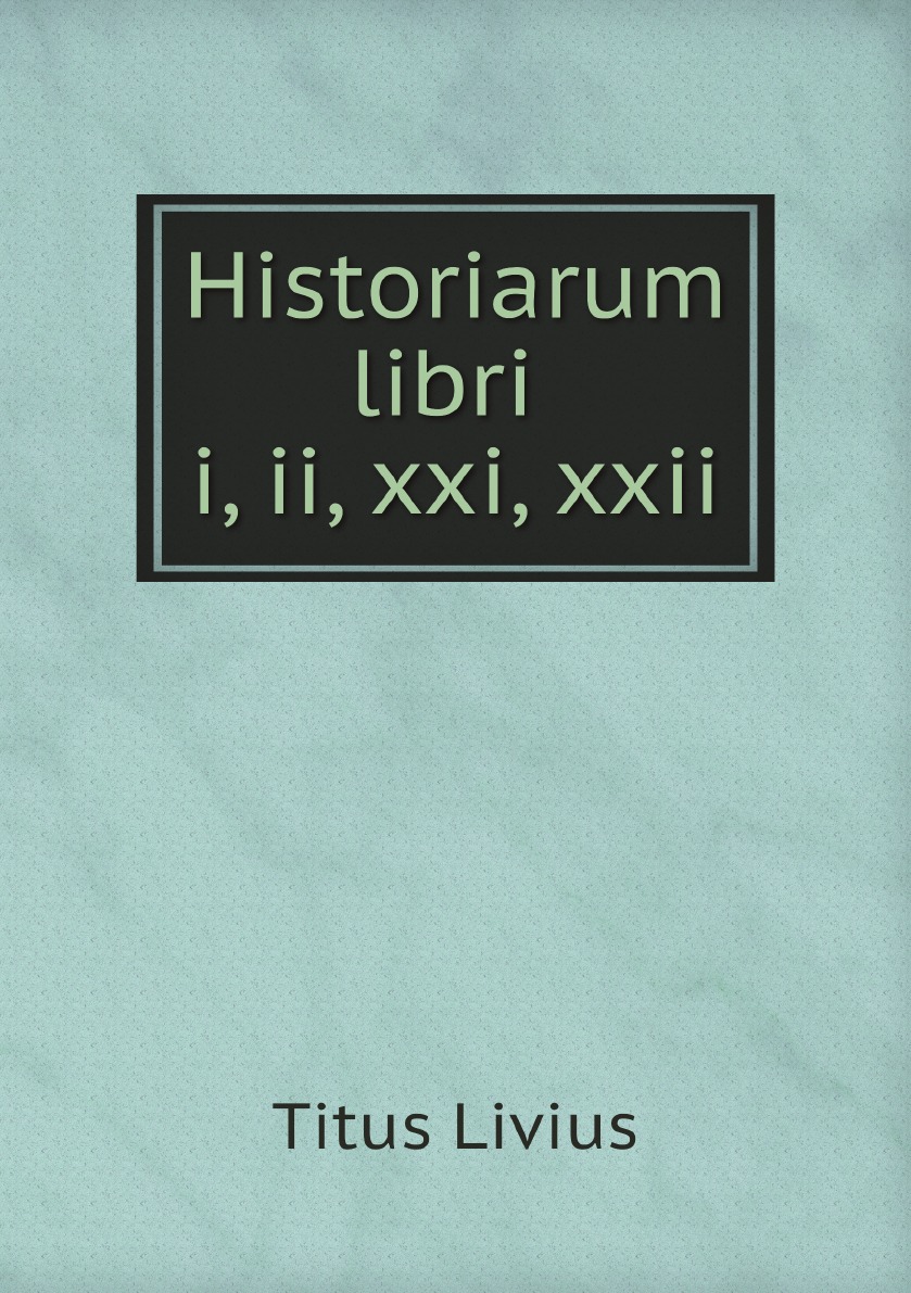 

T. Livii . Historiarum libri i, ii, xxi, xxii