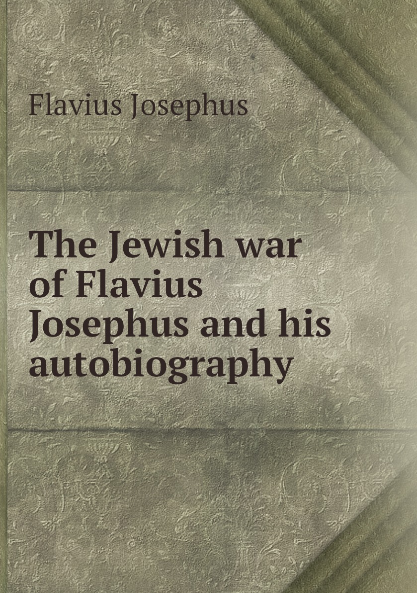 

The Jewish war of Flavius Josephus and his autobiography