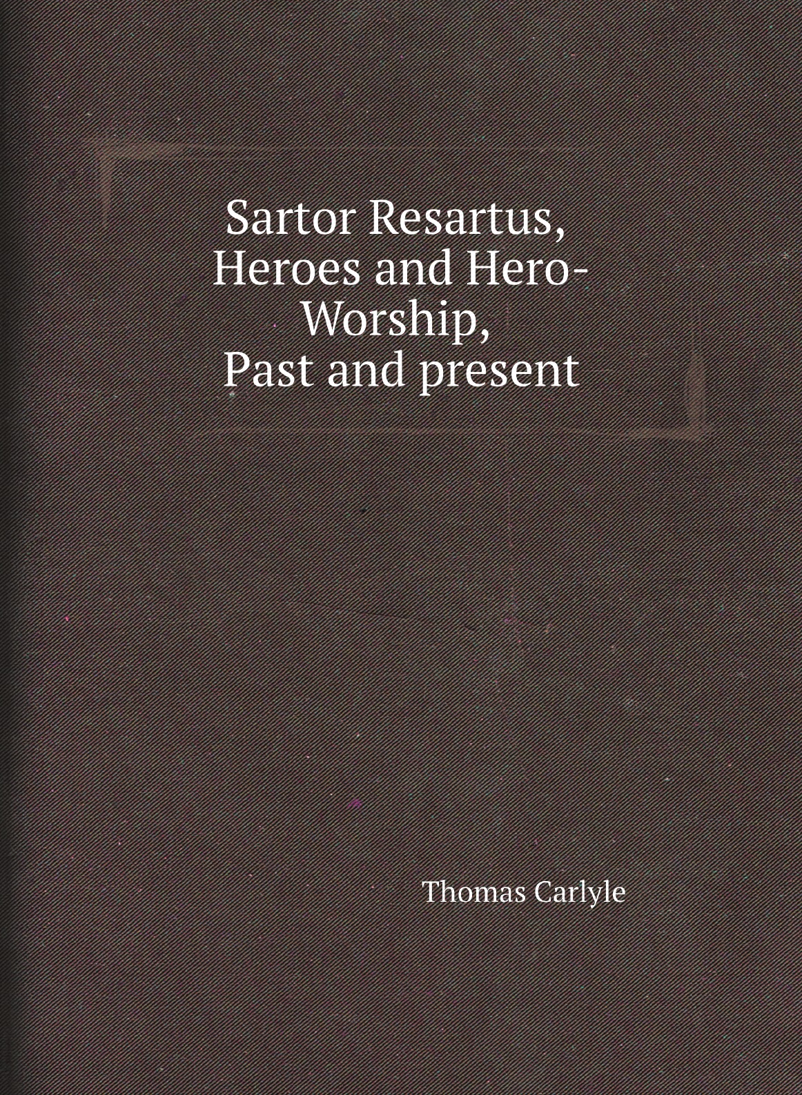 

Sartor Resartus, Heroes and Hero-Worship, Past and present