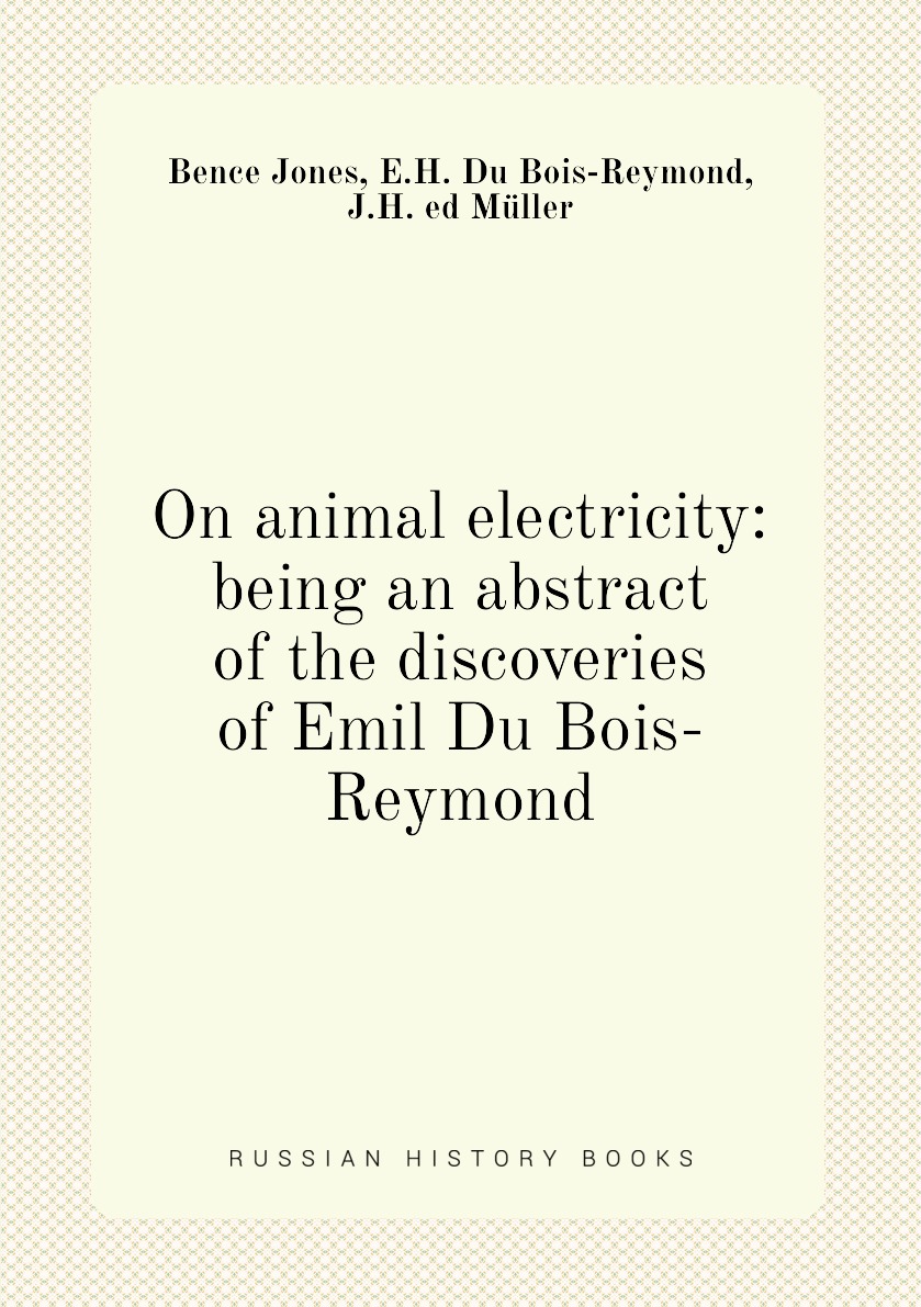 

On animal electricity: being an abstract of the discoveries of Emil Du Bois-Reymond