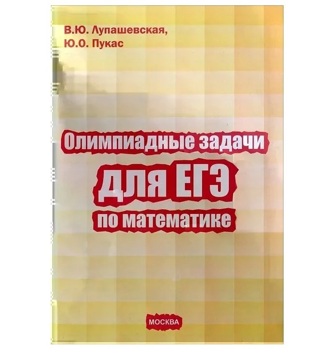 

Олимпиадные задачи для ЕГЭ по математике. В.Ю. Лупашевская Ю.О. Пукас