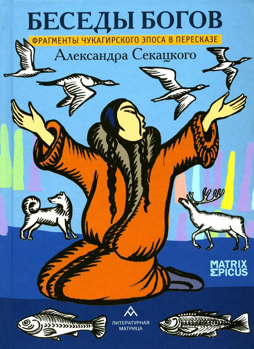

Беседы богов. Фрагменты чукагирского эпоса в пересказе Александра Секацкого, ФИЛОСОФИЯ, ИСТОРИЯ, РЕЛИГИЯ