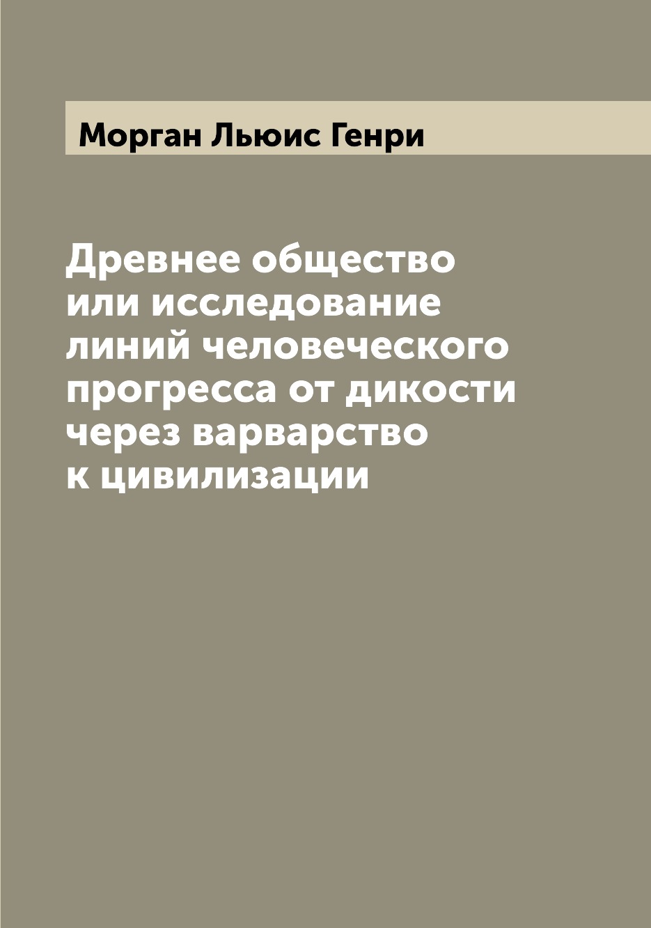 

Древнее общество или исследование линий человеческого прогресса от дикости через ...