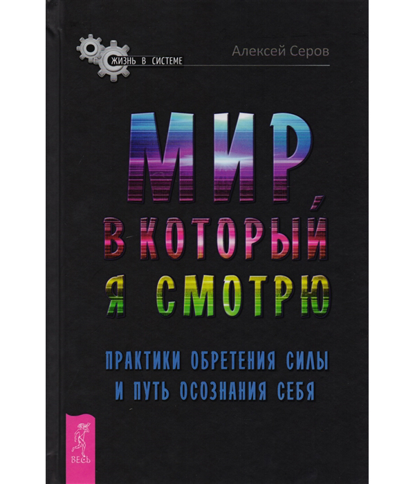 

Книга Мир, в который я смотрю. Практики обретения силы и путь осознания себя. Серов А.